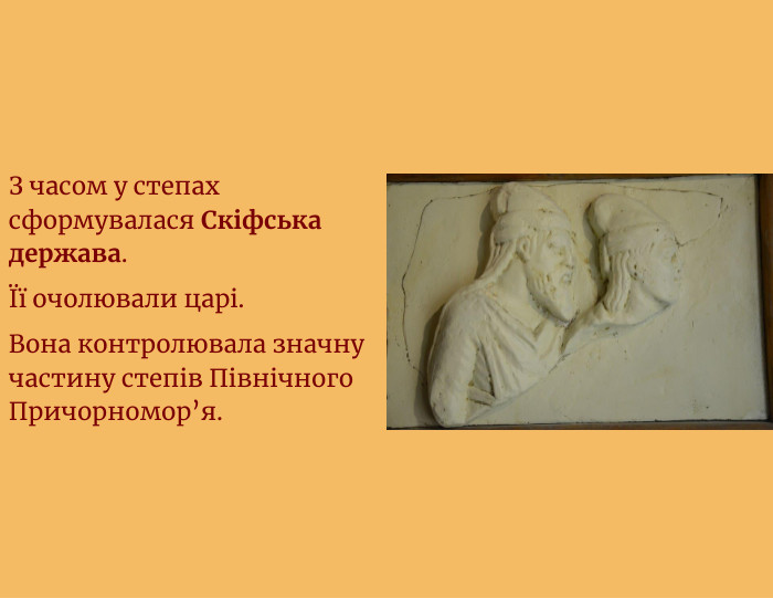 З часом у степах сформувалася Скіфська держава.Її очолювали царі. Вона контролювала значну частину степів Північного Причорномор’я.