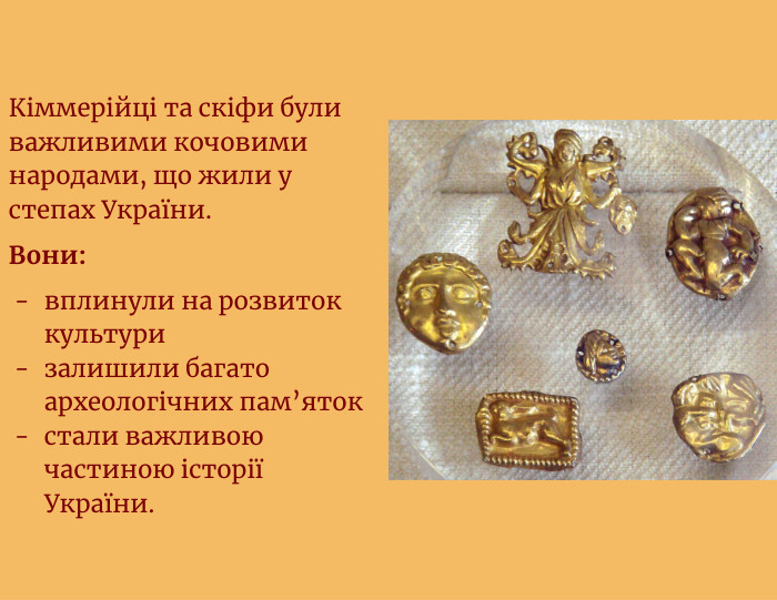 Кіммерійці та скіфи були важливими кочовими народами, що жили у степах України. Вони:вплинули на розвиток культуризалишили багато археологічних пам’ятокстали важливою частиною історії України.