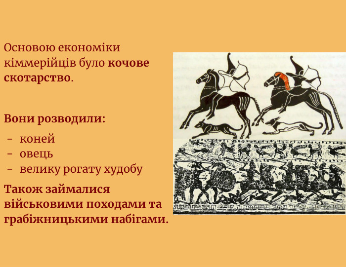 Основою економіки кіммерійців було кочове скотарство. Вони розводили:конейовецьвелику рогату худобу. Також займалися військовими походами та грабіжницькими набігами.