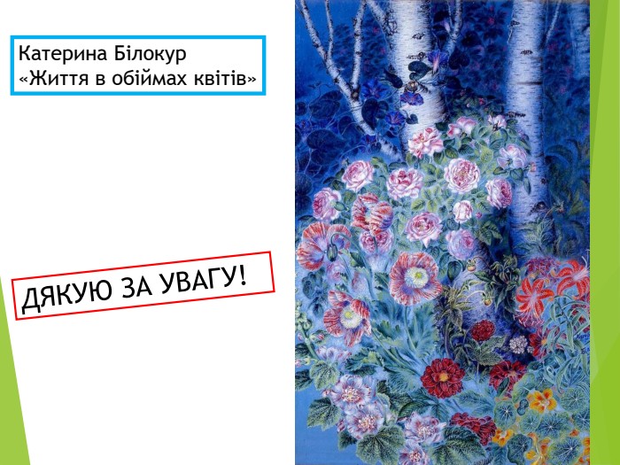 Катерина Білокур «Життя в обіймах квітів» ДЯКУЮ ЗА УВАГУ! 