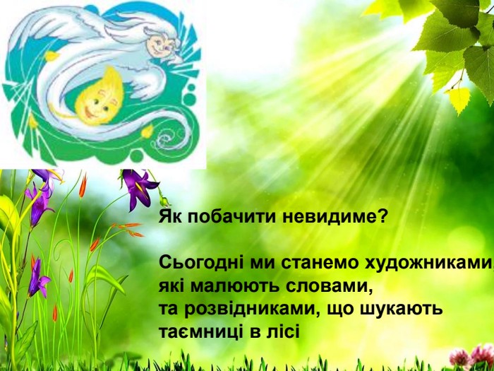 Як побачити невидиме?   Сьогодні ми станемо художниками, які малюють словами,  та розвідниками, що шукають таємниці в лісі 