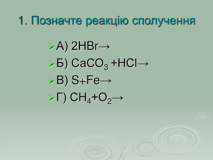 1. Позначте реакцію сполучення А) 2НBr→  Б) СаСО3 +НСl→ В) S+Fe→  Г) СН4+О2→   