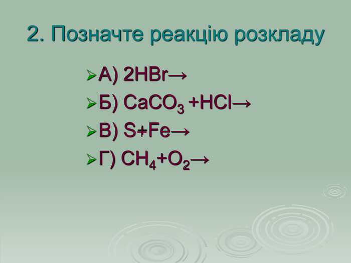 2. Позначте реакцію розкладу А) 2НBr→  Б) СаСО3 +НСl→ В) S+Fe→  Г) СН4+О2→   