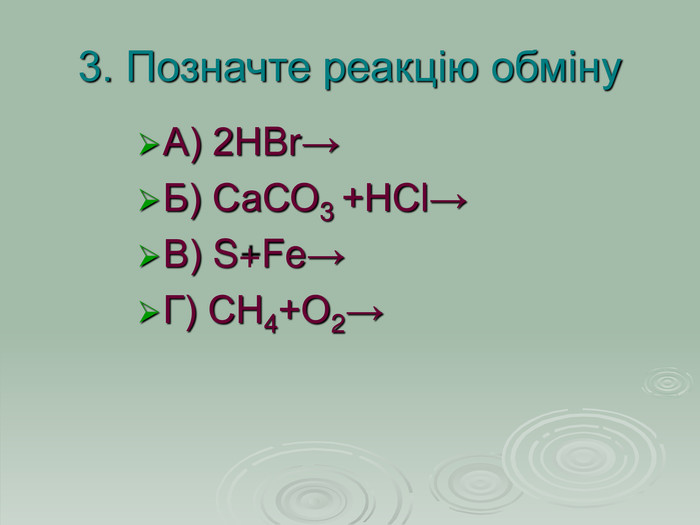 3. Позначте реакцію обміну А) 2НBr→  Б) СаСО3 +НСl→ В) S+Fe→  Г) СН4+О2→   