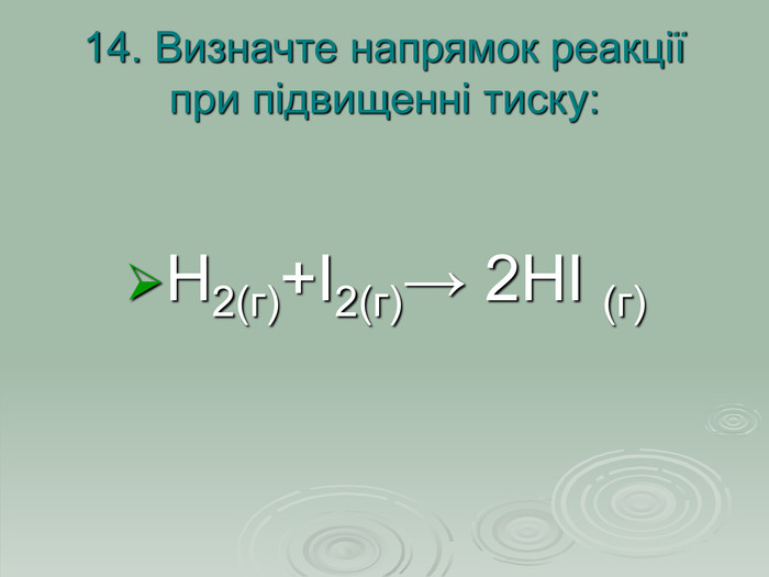 14. Визначте напрямок реакції при підвищенні тиску: Н2(г)+І2(г)→ 2НІ (г)  
