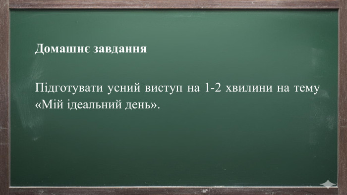 Домашнє завдання. Підготувати усний виступ на 1-2 хвилини на тему «Мій ідеальний день».