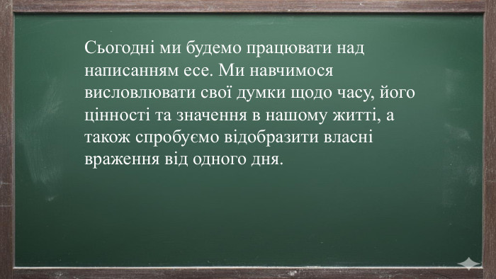 Сьогодні ми будемо працювати над написанням есе. Ми навчимося висловлювати свої думки щодо часу, його цінності та значення в нашому житті, а також спробуємо відобразити власні враження від одного дня.