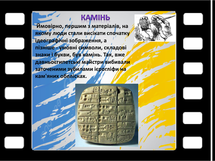 Камінь Ймовірно, першим з матеріалів, наякому люди стали висікати спочаткуідеографічні зображення, апізніше - умовні символи, складовізнаки і букви, був камінь. Так, вжедавньоєгипетські майстри вибивализаточеними зубилами ієрогліфи накам'яних обелісках.