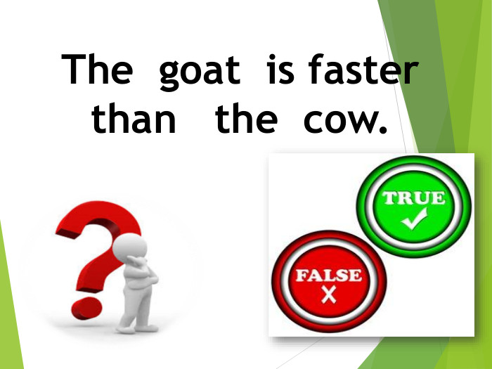 The goat is faster than the cow.