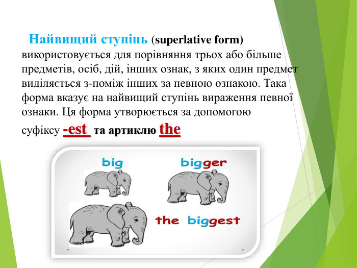  Найвищий ступінь (superlative form) використовується для порівняння трьох або більше предметів, осіб, дій, інших ознак, з яких один предмет виділяється з-поміж інших за певною ознакою. Така форма вказує на найвищий ступінь вираження певної ознаки. Ця форма утворюється за допомогою суфіксу -est  та артиклю the