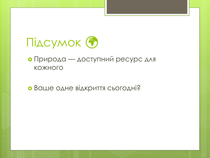 Підсумок 🌍Природа — доступний ресурс для кожного. Ваше одне відкриття сьогодні?