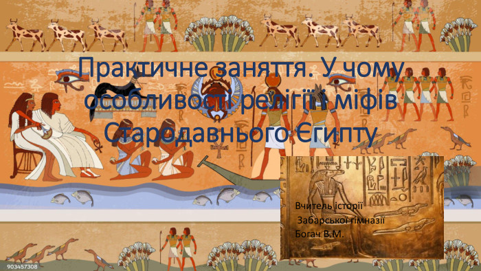 Практичне заняття. У чому особливості релігії і міфів Стародавнього Єгипту. Вчитель історії Забарської гімназіїБогач В. М.