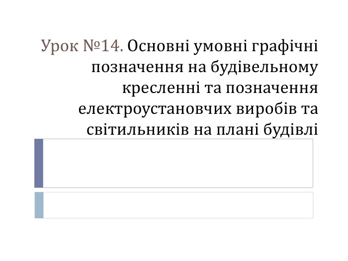 Урок №14. Основні умовні графічні позначення на будівельному кресленні та позначення електроустановчих виробів та світильників на плані будівлі 