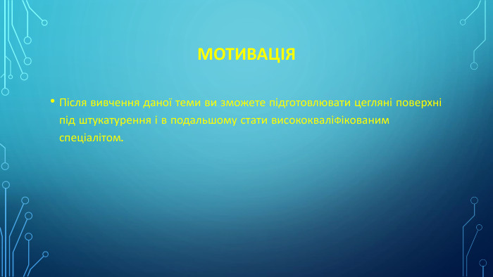 Мотивація. Після вивчення даної теми ви зможете підготовлювати цегляні поверхні під штукатурення і в подальшому стати висококваліФікованим спеціалітом.