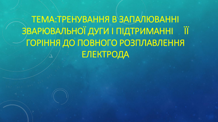 Тема: Тренування в запалюванні зварювальної дуги і підтриманні її горіння до повного розплавлення електрода