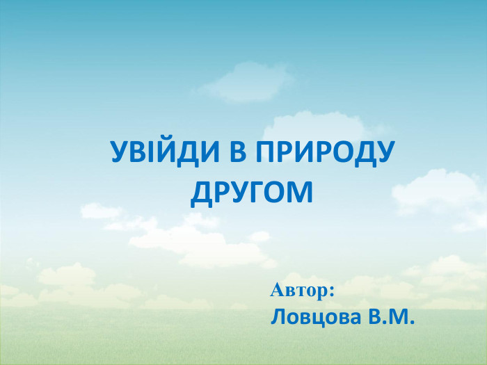 УВІЙДИ В ПРИРОДУ ДРУГОМ Автор: Ловцова В. М.