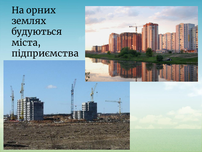 На орних землях будуються міста,підприємства.