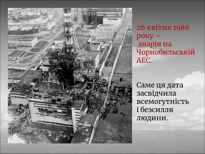 26 квітня 1986 року – аварія на Чорнобильській АЕС. Саме ця дата засвідчила всемогутність і безсилля людини.