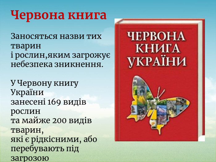 Червона книга Заносяться назви тих тварин і рослин,яким загрожує небезпека зникнення. У Червону книгу України занесені 169 видів рослин та майже 200 видів тварин, які є рідкісними, абоперебувають під загрозою знищення.
