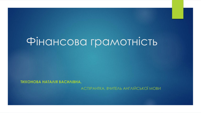 Фінансова грамотність Тихонова Наталія Василівна, аспірантка, вчитель англійської мови