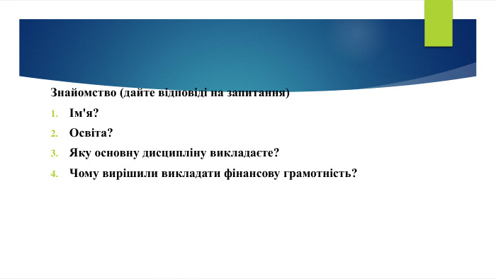  Знайомство (дайте відповіді на запитання)Ім'я?Освіта?Яку основну дисципліну викладаєте?Чому вирішили викладати фінансову грамотність?