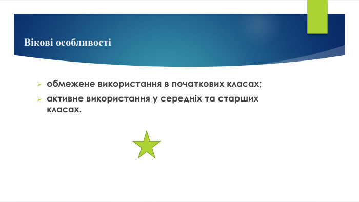 Вікові особливості обмежене використання в початкових класах;активне використання у середніх та старших класах.
