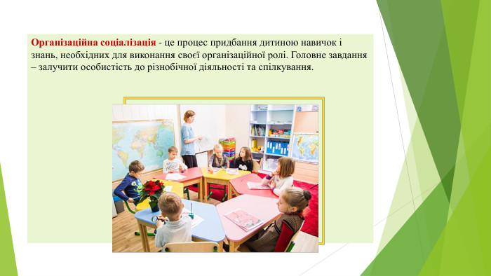 Організаційна соціалізація - це процес придбання дитиною навичок і знань, необхідних для виконання своєї організаційної ролі. Головне завдання – залучити особистість до різнобічної діяльності та спілкування.