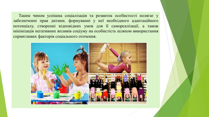  Таким чином успішна соціалізація та розвиток особистості полягає у забезпеченні прав дитини, формуванні у неї необхідного адаптаційного потенціалу, створенні відповідних умов для її самореалізації, а також мінімізація негативних впливів соціуму на особистість шляхом використання сприятливих факторів соціального оточення.