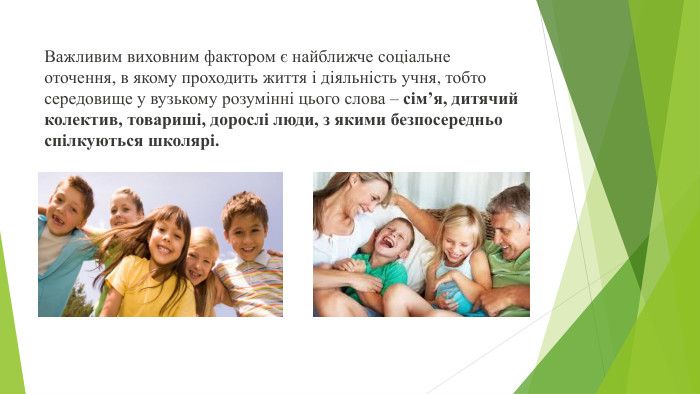 Важливим виховним фактором є найближче соціальне оточення, в якому проходить життя і діяльність учня, тобто середовище у вузькому розумінні цього слова – сім’я, дитячий колектив, товариші, дорослі люди, з якими безпосередньо спілкуються школярі.