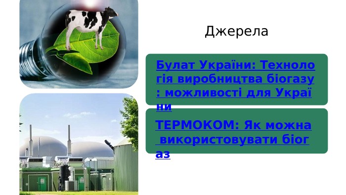 Булат України: Технологія виробництва біогазу: можливості для України. ТЕРМОКОМ: Як можна використовувати біогаз. Джерела
