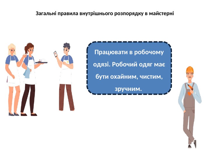 Загальні правила внутрішнього розпорядку в майстерніПрацювати в робочому одязі. Робочий одяг має бути охайним, чистим, зручним. 