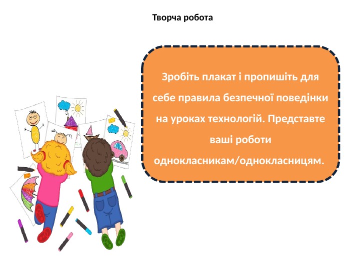 Творча робота. Зробіть плакат і пропишіть для себе правила безпечної поведінки на уроках технологій. Представте ваші роботи однокласникам/однокласницям. 