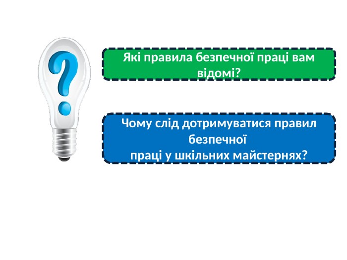 Які правила безпечної праці вам відомі?Чому слід дотримуватися правил безпечної праці у шкільних майстернях?