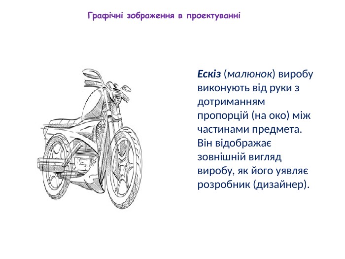 Ескіз (малюнок) виробу виконують від руки з дотриманням пропорцій (на око) між частинами предмета. Він відображає зовнішній вигляд виробу, як його уявляє розробник (дизайнер). Графічні зображення в проектуванні