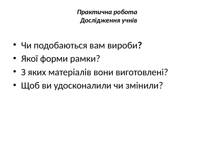 Практична робота  Дослідження учнів. Чи подобаються вам вироби?Якої форми рамки?З яких матеріалів вони виготовлені?Щоб ви удосконалили чи змінили?