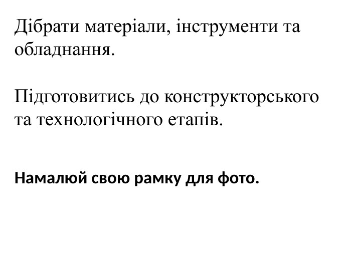 Дібрати матеріали, інструменти та обладнання. Підготовитись до конструкторського та технологічного етапів. Намалюй свою рамку для фото.