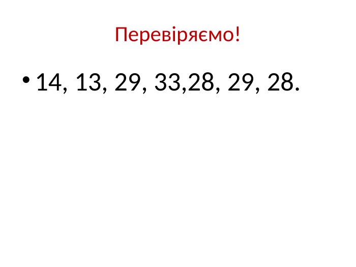 Перевіряємо!14, 13, 29, 33,28, 29, 28.