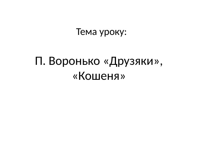 Тема уроку: П. Воронько «Друзяки», «Кошеня»