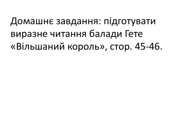 Домашнє завдання: підготувати виразне читання балади Гете «Вільшаний король», стор. 45-46.