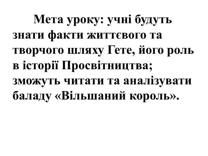 	Мета уроку: учні будуть знати факти життєвого та творчого шляху Гете, його роль в історії Просвітництва; зможуть читати та аналізувати баладу «Вільшаний король».