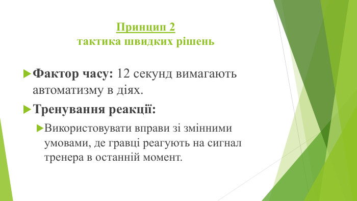 Принцип 2тактика швидких рішень. Фактор часу: 12 секунд вимагають автоматизму в діях. Тренування реакції: Використовувати вправи зі змінними умовами, де гравці реагують на сигнал тренера в останній момент.
