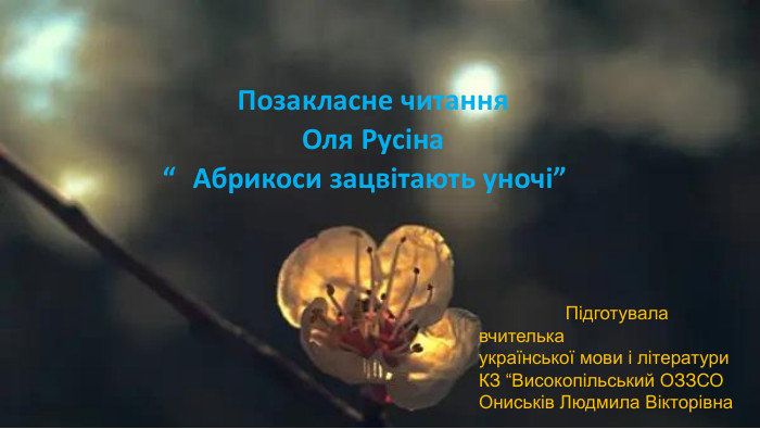 Підготувала  вчителька української мови і літератури  КЗ “Високопільський ОЗЗСО Ониськів Людмила Вікторівна Позакласне читання Оля Русіна “Абрикоси зацвітають уночі”   