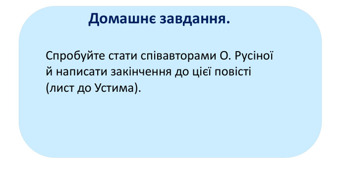 Домашнє завдання.  Спробуйте стати співавторами О. Русіної й написати закінчення до цієї повісті (лист до Устима).  