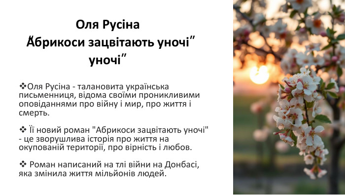 Оля Русіна “Абрикоси зацвітають уночі”    Оля Русіна - талановита українська письменниця, відома своїми проникливими оповіданнями про війну і мир, про життя і смерть.   Її новий роман 