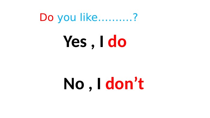  Do you like…….…? Yes , I do No , I don’t