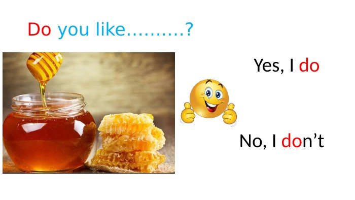 Do you like…….…? Yes, I do No, I don’t