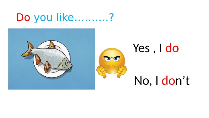 Do you like…….…? Yes , I do No, I don’t