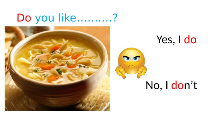 Do you like…….…? Yes, I do No, I don’t