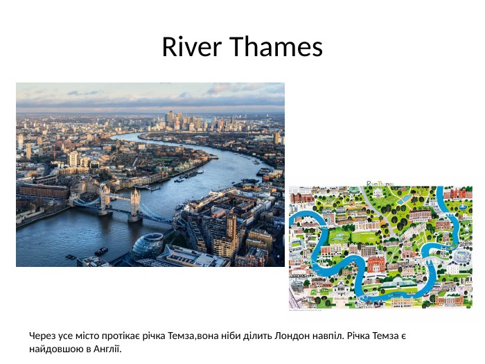 River Thames. Через усе місто протікає річка Темза,вона ніби ділить Лондон навпіл. Річка Темза є найдовшою в Англії.