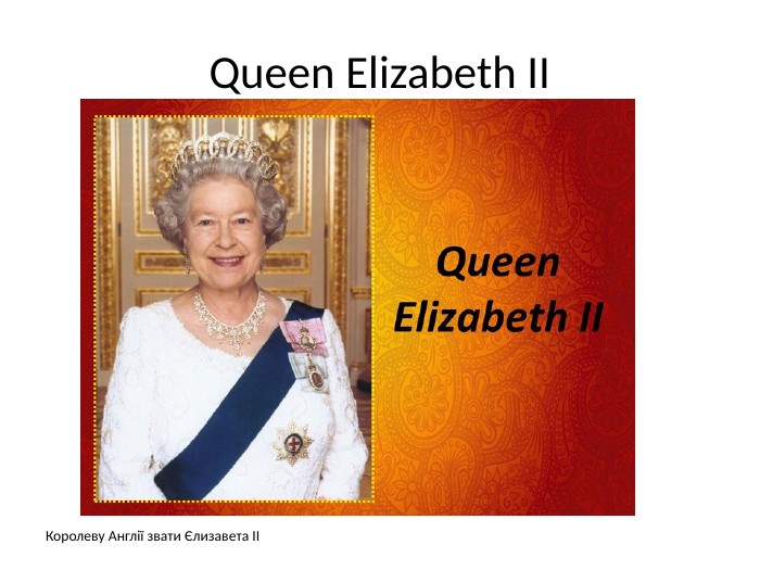 Queen Elizabeth IIКоролеву Англії звати Єлизавета ІІ
